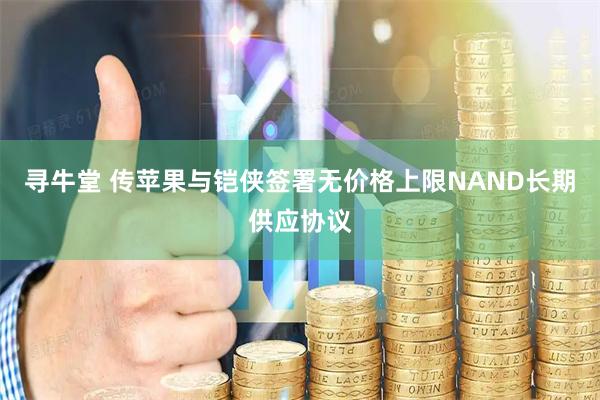 寻牛堂 传苹果与铠侠签署无价格上限NAND长期供应协议