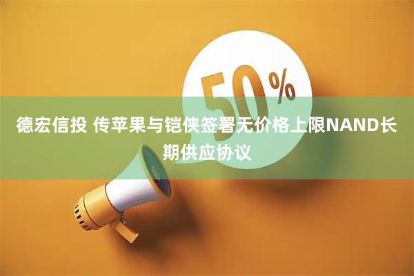 德宏信投 传苹果与铠侠签署无价格上限NAND长期供应协议