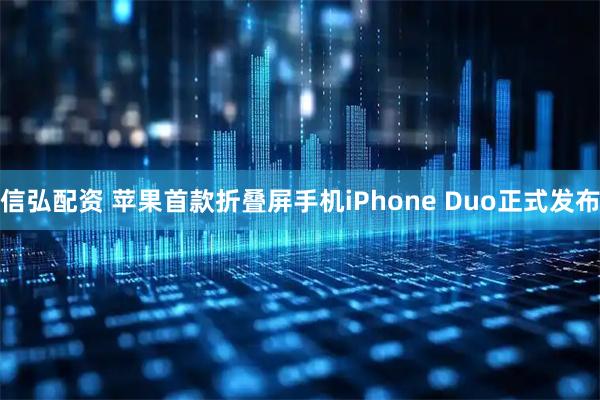 信弘配资 苹果首款折叠屏手机iPhone Duo正式发布