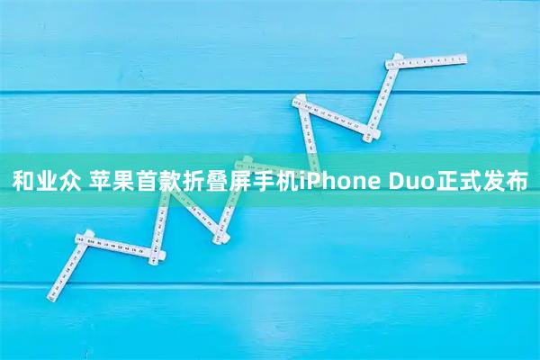 和业众 苹果首款折叠屏手机iPhone Duo正式发布