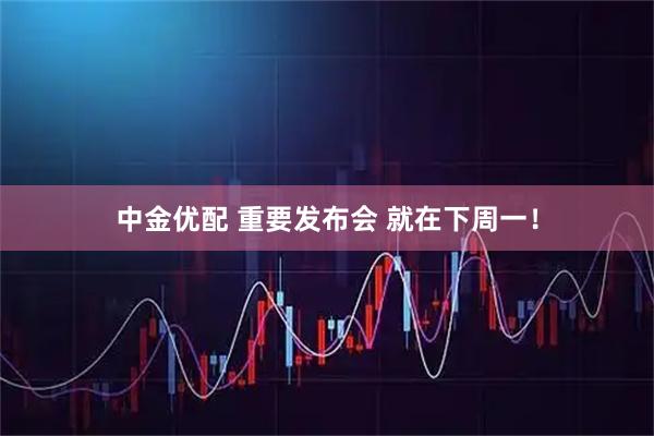中金优配 重要发布会 就在下周一！