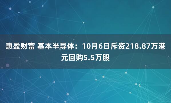 惠盈财富 基本半导体：10月6日斥资218.87万港元回购5.5万股