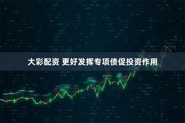 大彩配资 更好发挥专项债促投资作用