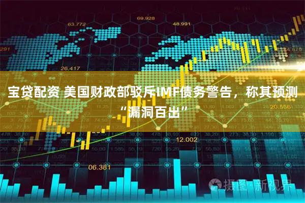 宝贷配资 美国财政部驳斥IMF债务警告，称其预测“漏洞百出”