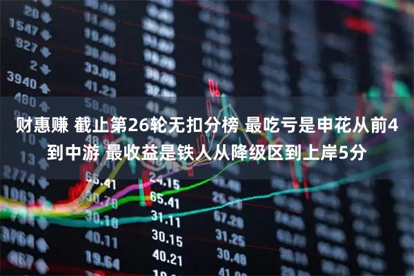 财惠赚 截止第26轮无扣分榜 最吃亏是申花从前4到中游 最收益是铁人从降级区到上岸5分