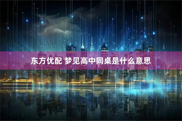 东方优配 梦见高中同桌是什么意思