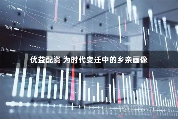 优益配资 为时代变迁中的乡亲画像